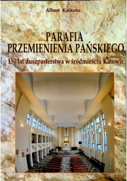 Parafia Przemienienia Pańskiego 150 Lat duszpasterstwa w śródmieściu Katowic