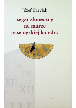 Zegar Słoneczny Na Murze Przemyskiej katedry Dedykacja autora