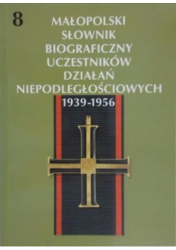 Małopolski słownik biograficzny uczestników działań niepodległościowych 1939 - 1956 Tom 8