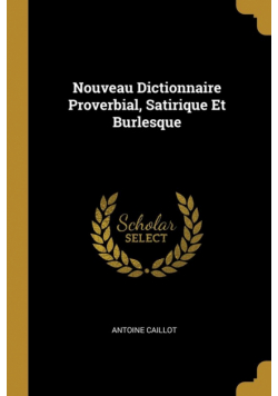 Nouveau Dictionnaire Proverbial, Satirique Et Burlesque