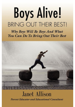 Boys Alive! Bring Out Their Best! Why 'boys will be boys' and how you can guide them to be their best at home and at school.