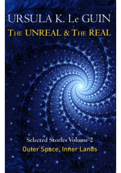 The Unreal and the Real Volume 2 : Selected Stories of Ursula K. Le Guin: Outer Space & Inner Lands