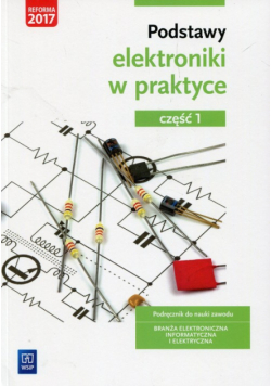 Podstawy elektroniki w praktyce Podręcznik do nauki zawodu Branża elektroniczna informatyczna i elektryczna Część 1