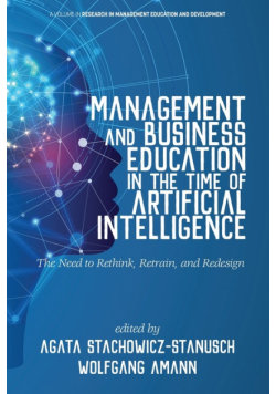 Management and Business Education in the Time of Artificial Intelligence The Need to Rethink, Retrain, and Redesign