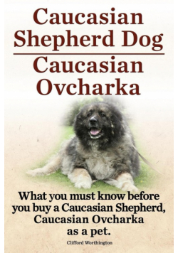 Caucasian Shepherd Dog. Caucasian Ovcharka. What You Must Know Before You Buy a Caucasian Shepherd Dog, Caucasian Ovcharka as a Pet.