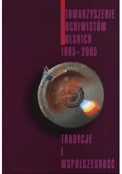 Stowarzyszenie archiwistów polskich 1965 - 2005 Tradycje i współczesność
