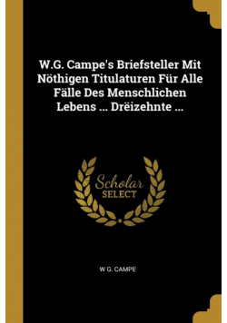 W.G. Campe's Briefsteller Mit Nöthigen Titulaturen Für Alle Fälle Des Menschlichen Lebens ... Drëizehnte ...