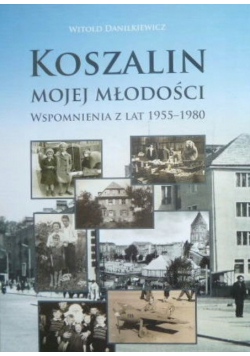 Koszalin mojej młodości Wspomnienia z lat 1955-1980