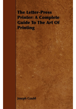 The Letter-Press Printer - A Complete Guide to the Art of Printing