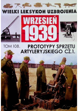 Wielki leksykon uzbrojenia Wrzesień 1939 Tom 108 Prototypy sprzętu artyleryjskiego Część 1