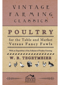 Poultry For The Table And Market Versus Fancy Fowls - With An Expostition Of The Fallacies Of Poultry Farming