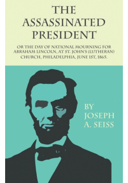 The Assassinated President - Or The Day of National Mourning for Abraham Lincoln, At St. John's (Lutheran) Church, Philadelphia, June 1st, 1865.