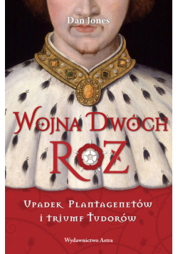 Wojna Dwóch Róż Upadek Plantagenetów i triumf Tudorów