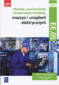 Montaż uruchamianie i konserwacja instalacji maszyn i urządzeń elektrycznych Kwalifikacja EE 05 Podręcznik Część 1