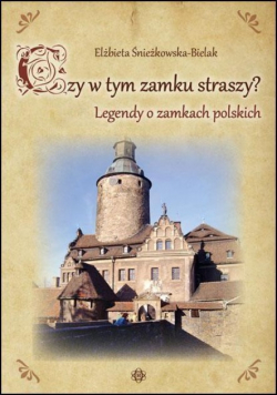 Czy w tym zamku straszy  Legendy o zamkach polskich