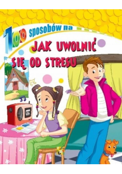 100 sposobów na Jak uwolnić się od stresu