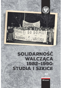 Solidarność walcząca 1982 - 1990 Studia i szkice