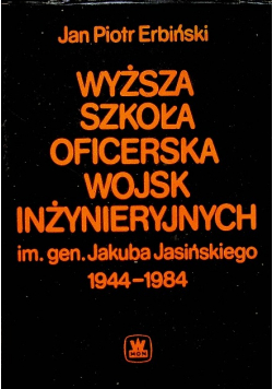 Wyższa szkoła oficerska wojsk inzynieryjnych im gen Jakuba Jasińskiego 1944 -1984