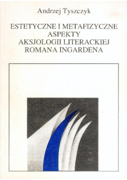 Estetyczne i metafizyczne aspekty aksjologii literackiej Romana Ingardena