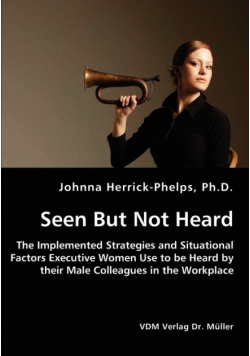 Seen But Not Heard - The Implemented Strategies and Situational Factors Executive Women Use to be Heard by their Male Colleagues in the Workplace