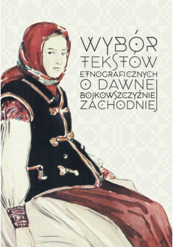Wybór tekstów etnograficznych O dawnej bojkowszczyźnie zachodniej