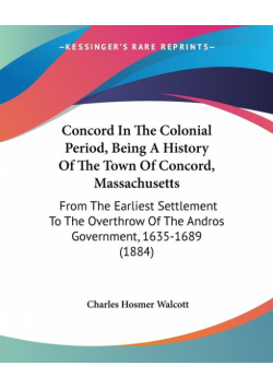 Concord In The Colonial Period, Being A History Of The Town Of Concord, Massachusetts