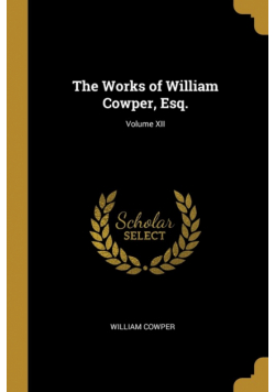 The Works of William Cowper, Esq.; Volume XII