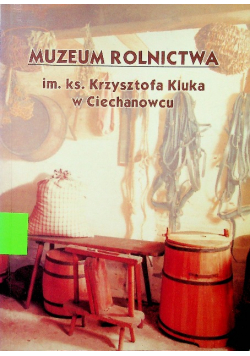 Muzeum rolnictwa im ks Krzysztofa Kluka w Ciechanowcu