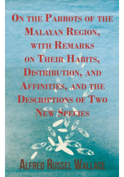 On the Parrots of the Malayan Region, with Remarks on Their Habits, Distribution, and Affinities, and the Descriptions of Two New Species