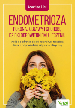 Endometrioza pokonaj objawy i chorobę dzięki właściwemu leczeniu
