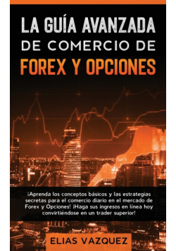 La Guía Avanzada de Comercio de Forex y Opciones
