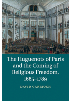 The Huguenots of Paris and the Coming of Religious Freedom, 1685-1789
