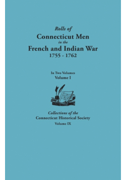 Rolls of Connecticut Men in the French and Indian War, 1755-1762. in Two Volumes. Volume I Collections of the Connecticut Historical Society, Volume I