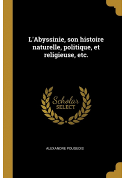 L'Abyssinie, son histoire naturelle, politique, et religieuse, etc.