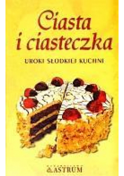Ciasta i ciasteczka. Uroki słodkiej kuchni