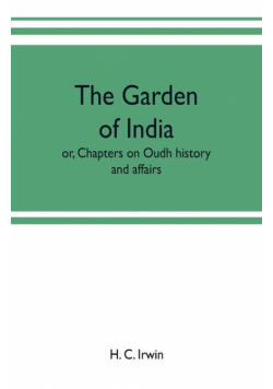 The garden of India; or, Chapters on Oudh history and affairs