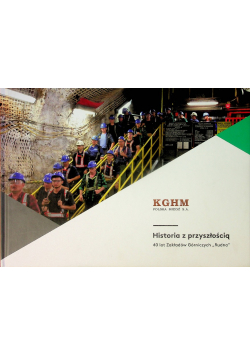 KGHM Historia z przyszłością 40 lat Zakładów Górniczych Rudna