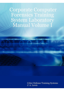 Corporate Computer Forensics Training System Laboratory Manual Volume I