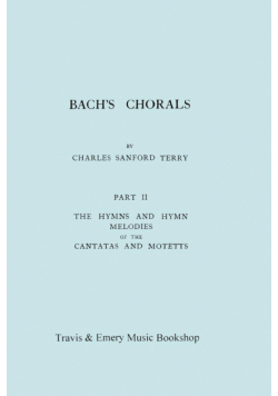 Bach's Chorals. Part 2 - The Hymns and Hymn Melodies of the Cantatas and Motetts. [Facsimile of 1917 Edition, Part II].