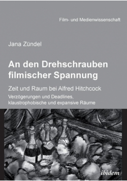 An den Drehschrauben filmischer Spannung. Zeit und Raum bei Alfred Hitchcock. Verzögerungen und Deadlines, klaustrophobische und expansive Räume
