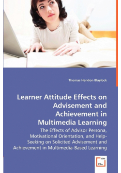 Learner Attitude Effects on Advisement and Achievement in - The Effects of Advisor Persona, Motivational Orientation, and Help-Seeking on Solicited Advisement and Achievement in Multimedia-Based Learning
