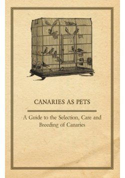 Canaries as Pets - A Guide to the Selection, Care and Breeding of Canaries