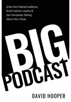 Big Podcast - Grow Your Podcast Audience, Build Listener Loyalty, and Get Everybody Talking About Your Show