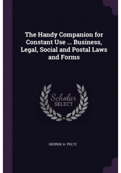 The Handy Companion for Constant Use ... Business, Legal, Social and Postal Laws and Forms