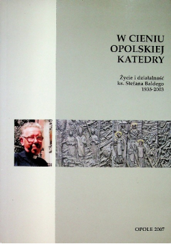 W cieniu opolskiej katedry życie i działalność ks Stefana Baldego 1935 2003