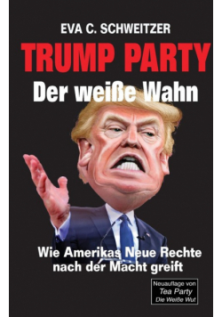 Trump Party. Der weiße Wahn. Wie Amerikas Neue Rechte nach der Macht greift
