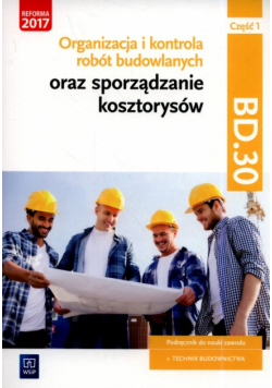 Organizacja i kontrola robót budowlanych oraz sporządzanie kosztorysów. Kwalifikacja BD.30. Podręcznik do nauki zawodu technik budownictwa Część 1