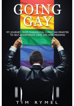 Going Gay My Journey from Evangelical Christian to Self-Acceptance Love, Life and Meaning