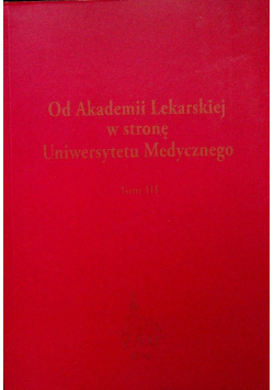 Od Akademii Lekarskiej w stronę Uniwersytety Medycznego tom III