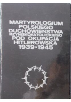 Martyrologium polskiego duchowieństwa rzymskokatolickiego pod okupacją hitlerowską 1939-1945  Zeszyt III